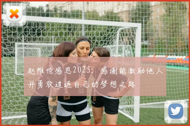 赵维伦感恩2025：感谢能激励他人并勇敢追逐自己的梦想之路