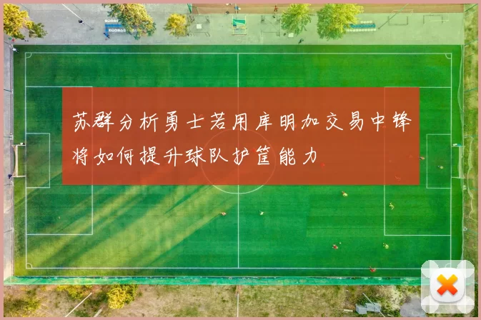 苏群分析勇士若用库明加交易中锋将如何提升球队护筐能力