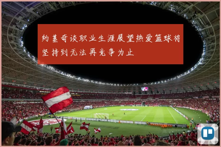 约基奇谈职业生涯展望热爱篮球将坚持到无法再竞争为止